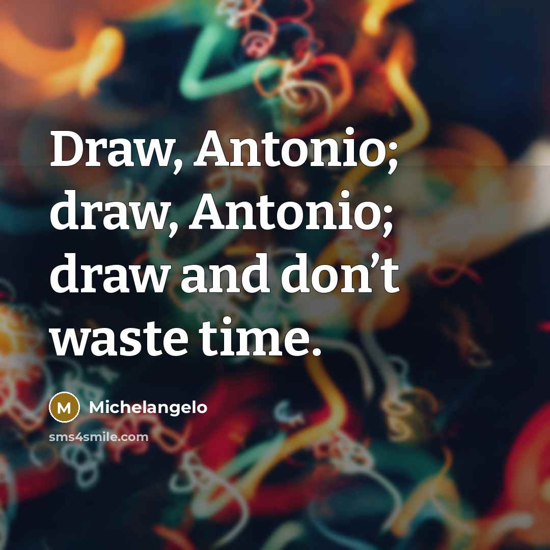 “Draw, Antonio; draw, Antonio; draw and don’t waste time.…” quote by Michelangelo