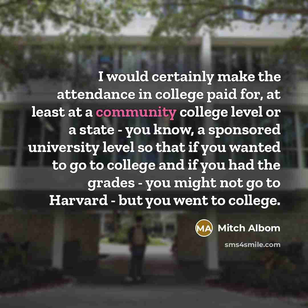 “I would certainly make the attendance in college paid for,…” quote by Mitch Albom