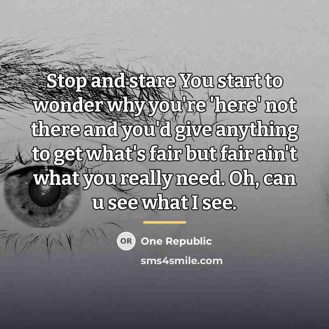 “Stop and stare You start to wonder why you're 'here'…” quote by One Republic