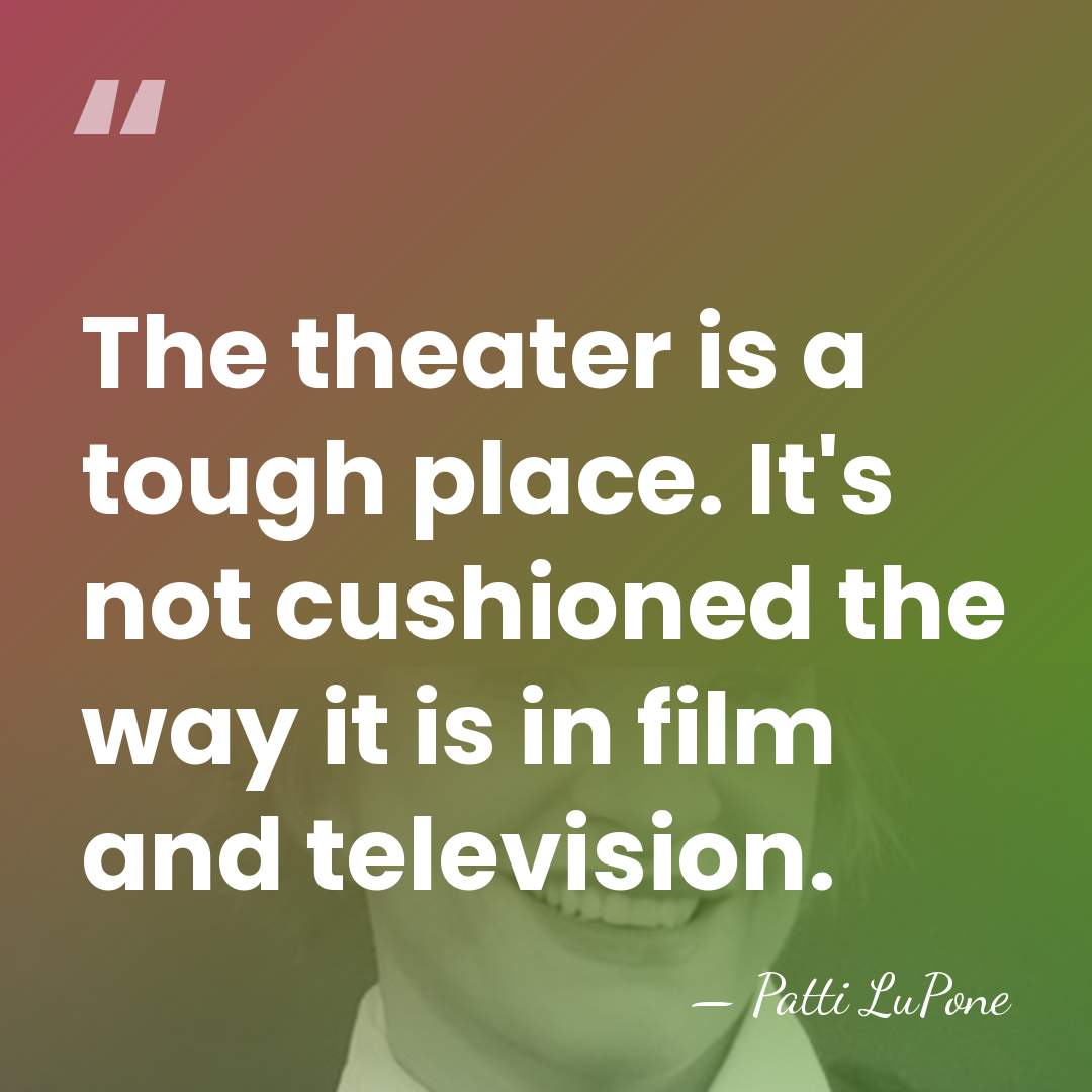 The theater is a tough place. It's not cushioned the way it&hellip; - Patti LuPone