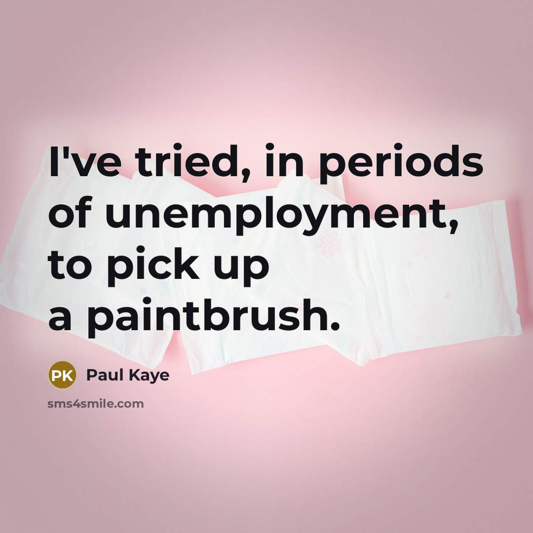 “I've tried, in periods of unemployment, to pick up a paintbrush.” quote by Paul Kaye