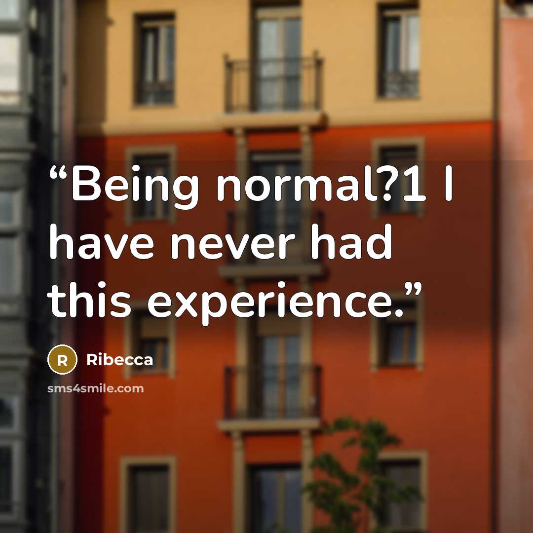 “Being normal?1 I have never had this experience.” quote by Ribecca