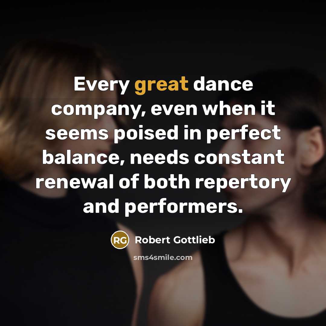 “Every great dance company, even when it seems poised in…” quote by Robert Gottlieb