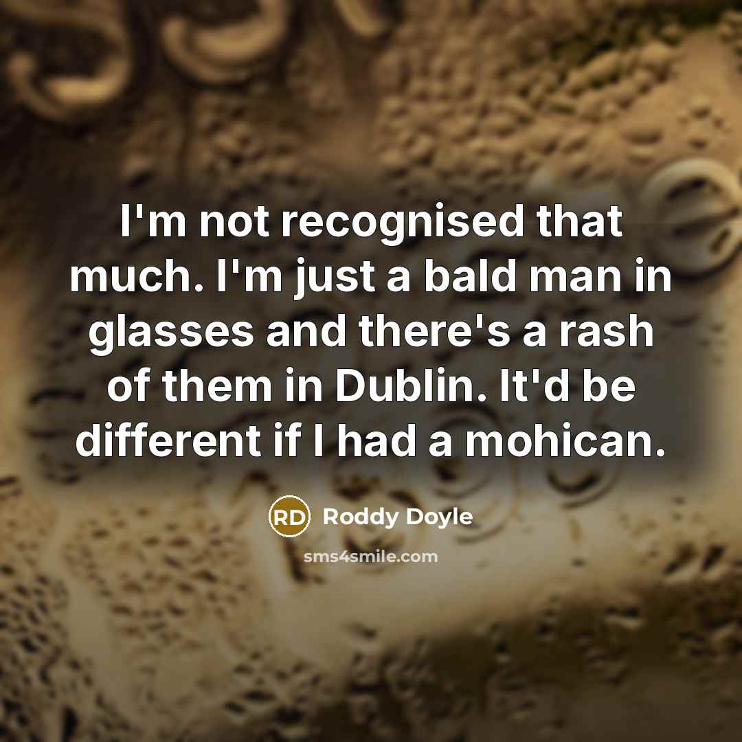 “I'm not recognised that much. I'm just a bald man…” quote by Roddy Doyle