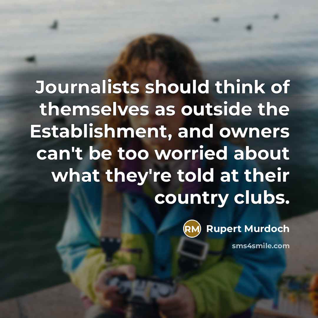 “Journalists should think of themselves as outside the Establishment, and…” quote by Rupert Murdoch