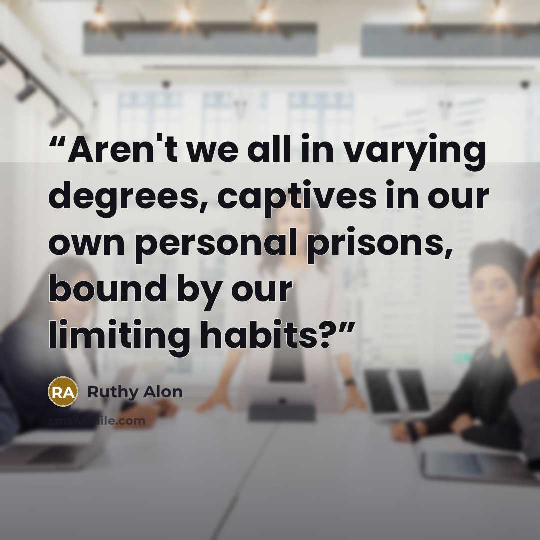 “Aren't we all in varying degrees, captives in our own personal prisons, bound by our limiting habits?” quote by Ruthy Alon