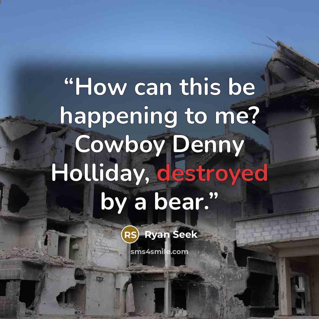 “How can this be happening to me? Cowboy Denny Holliday, destroyed by a bear.” quote by Ryan Seek