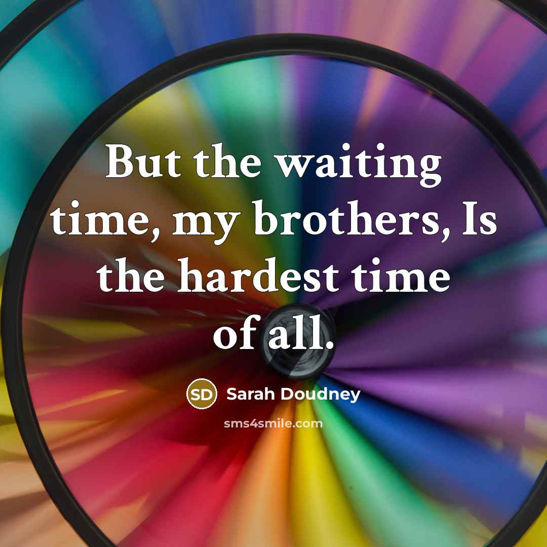 “But the waiting time, my brothers, Is the hardest time…” quote by Sarah Doudney