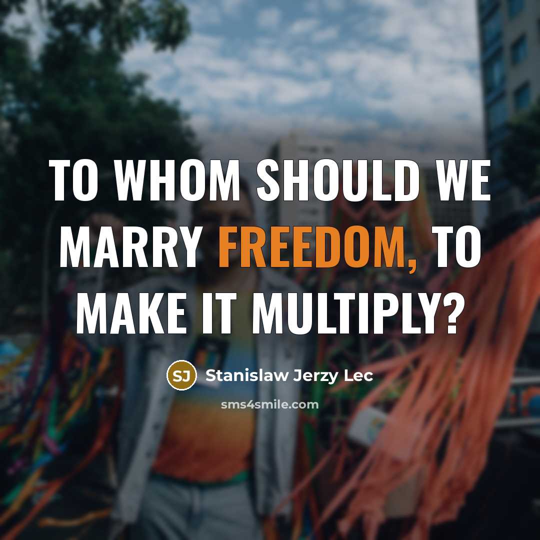 “To whom should we marry Freedom, to make it multiply?…” quote by Stanislaw Jerzy Lec