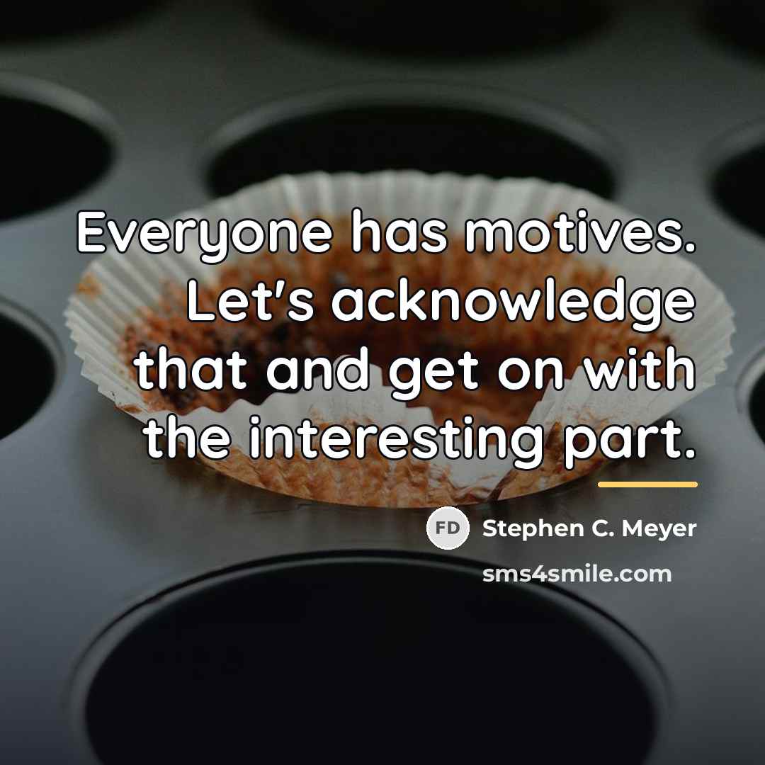 “Everyone has motives. Let's acknowledge that and get on with…” quote by Stephen C. Meyer