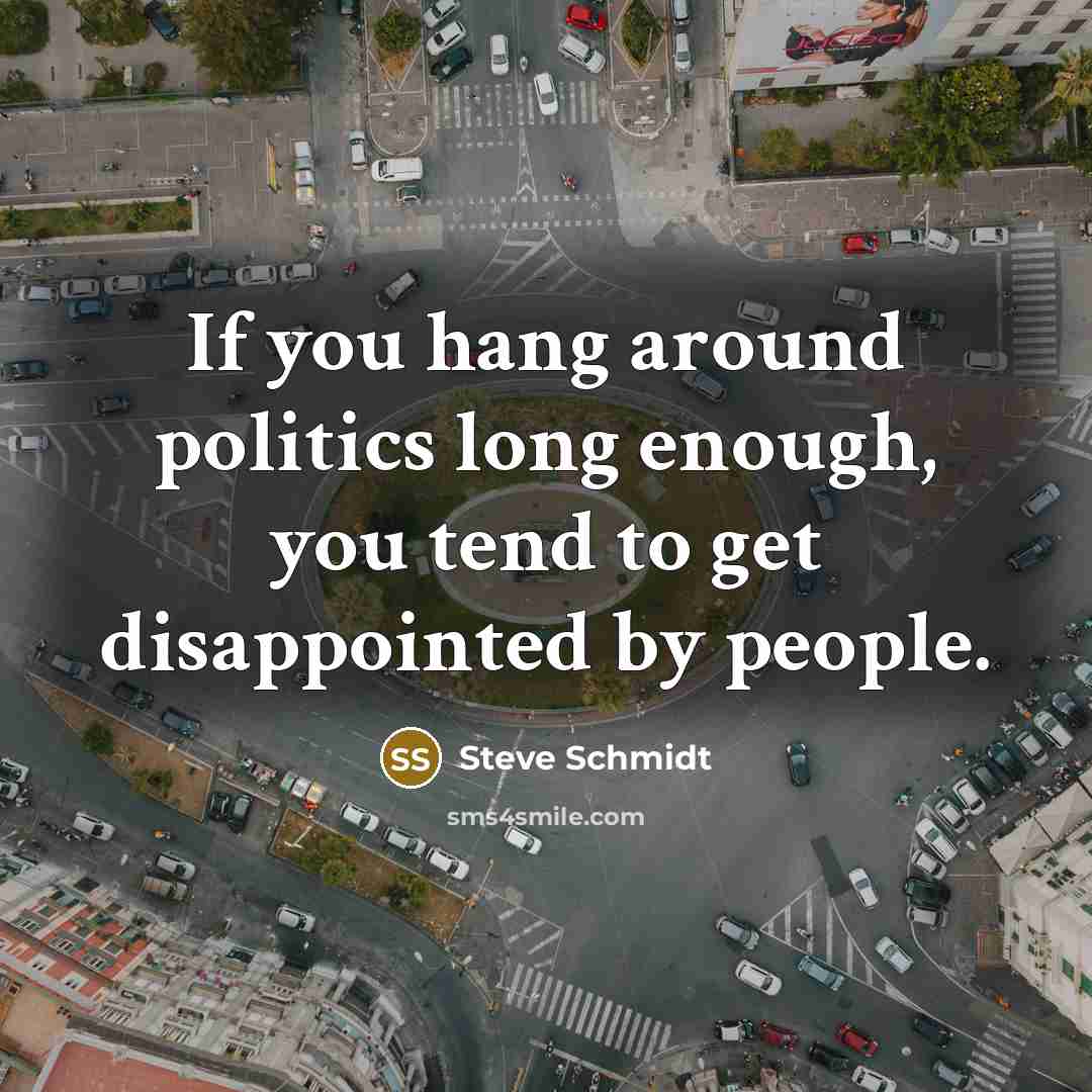 “If you hang around politics long enough, you tend to…” quote by Steve Schmidt