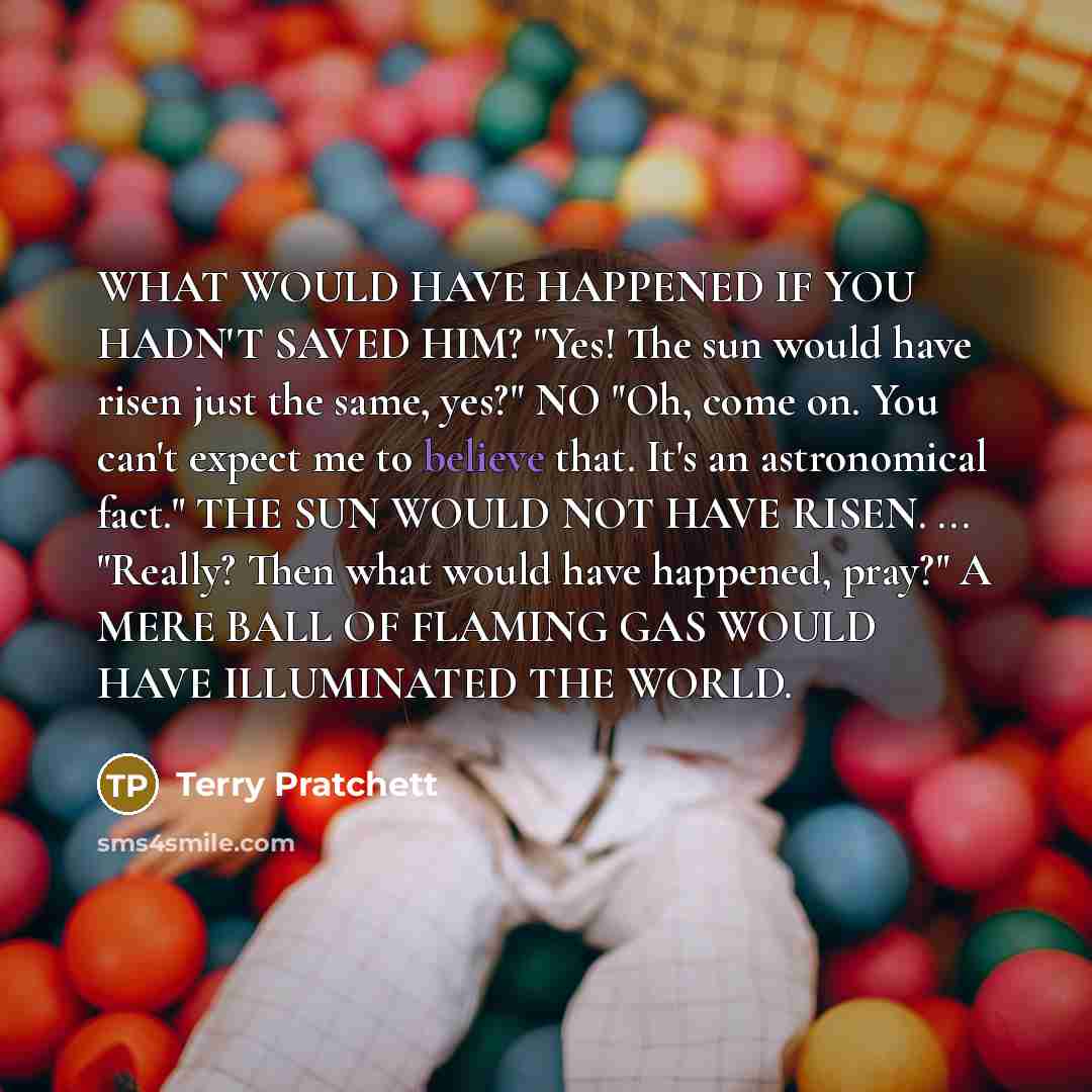 “WHAT WOULD HAVE HAPPENED IF YOU HADN'T SAVED HIM? "Yes!…” quote by Terry Pratchett