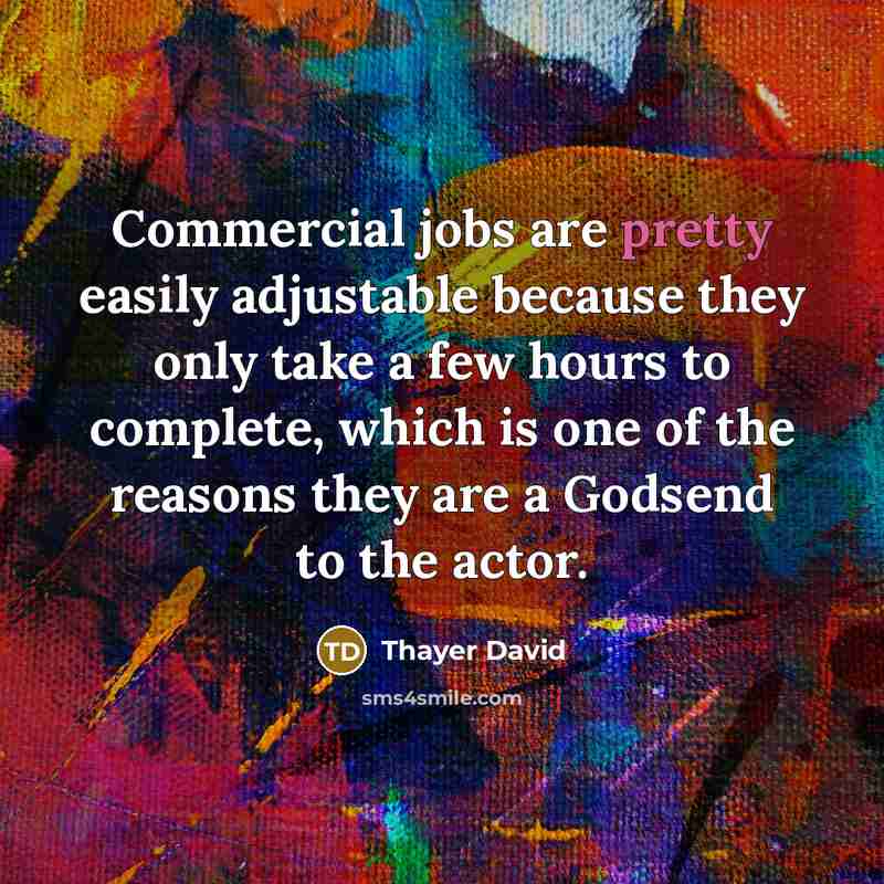 “Commercial jobs are pretty easily adjustable because they only take…” quote by Thayer David
