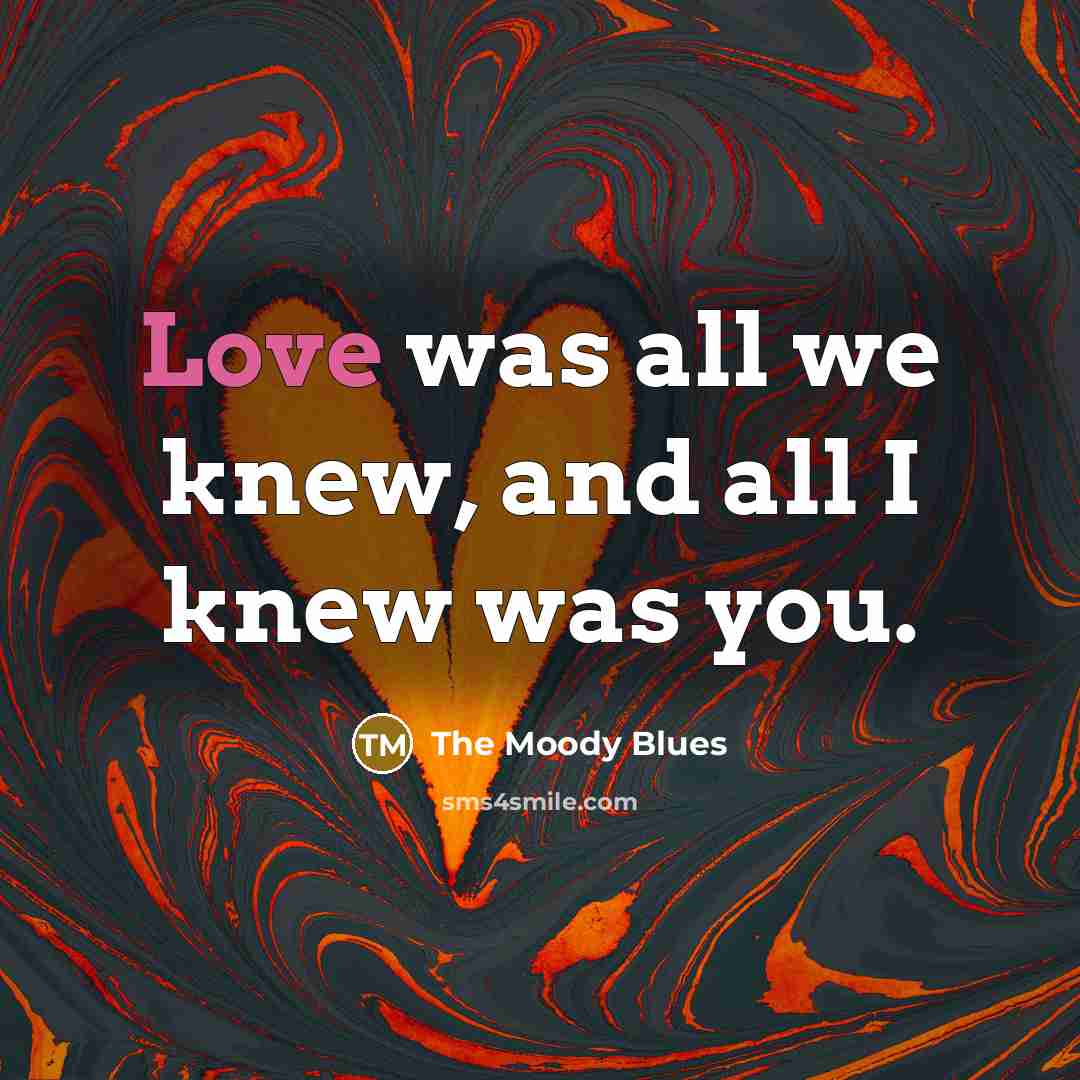 “Love was all we knew, and all I knew was you.” quote by The Moody Blues
