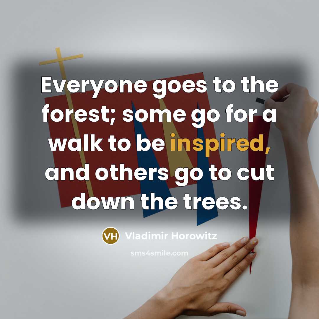 “Everyone goes to the forest; some go for a walk…” quote by Vladimir Horowitz