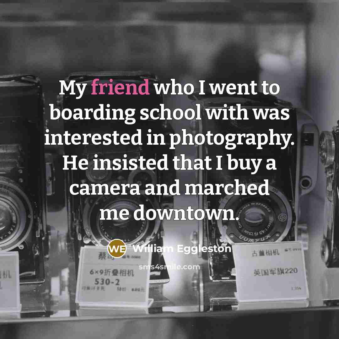 “My friend who I went to boarding school with was…” quote by William Eggleston