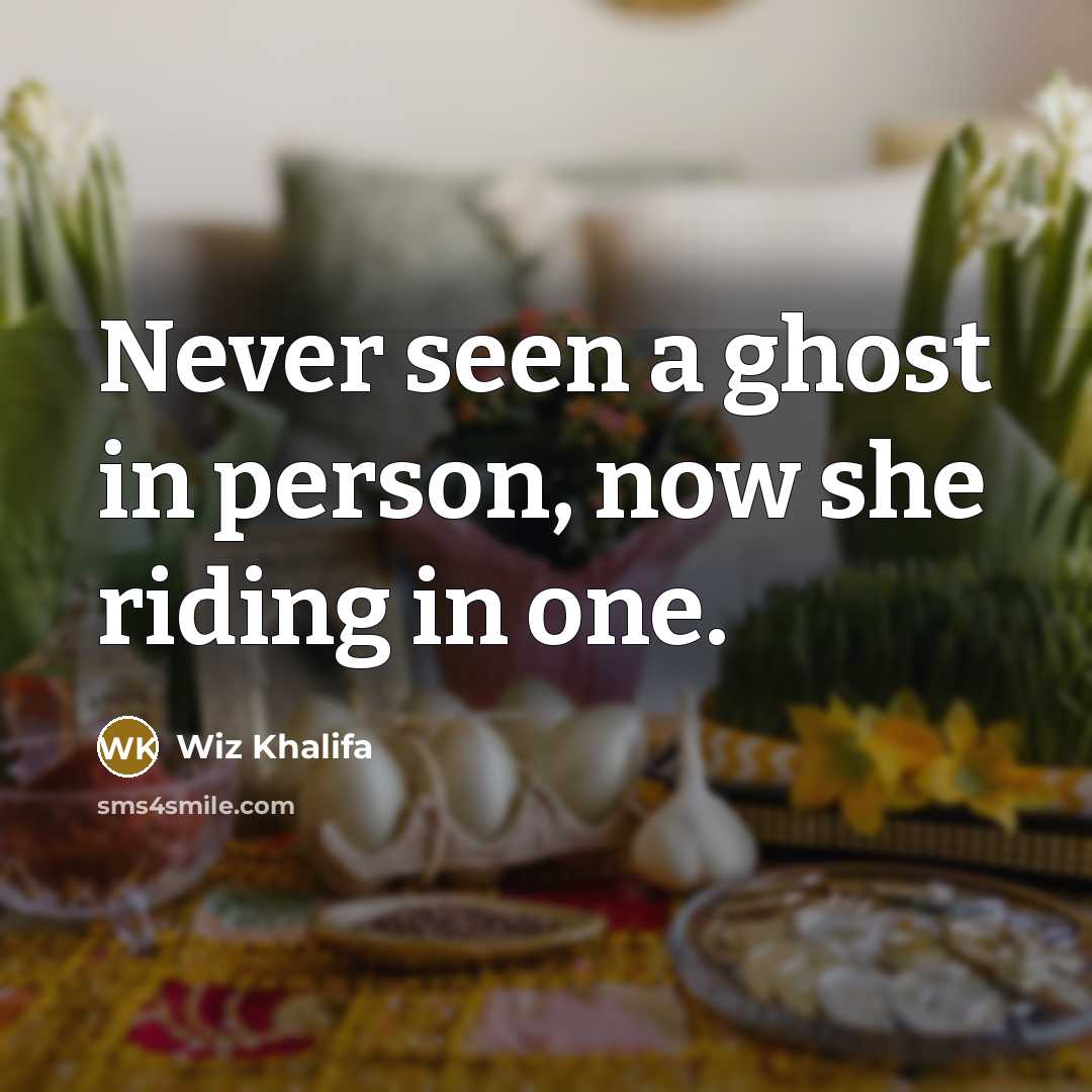 “Never seen a ghost in person, now she riding in…” quote by Wiz Khalifa