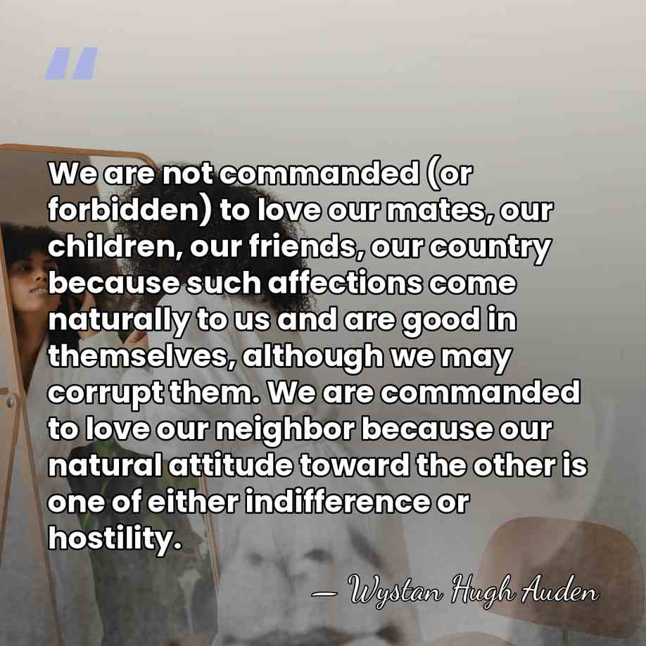 We are not commanded (or forbidden) to love our mates, our children,&hellip; - Wystan Hugh Auden