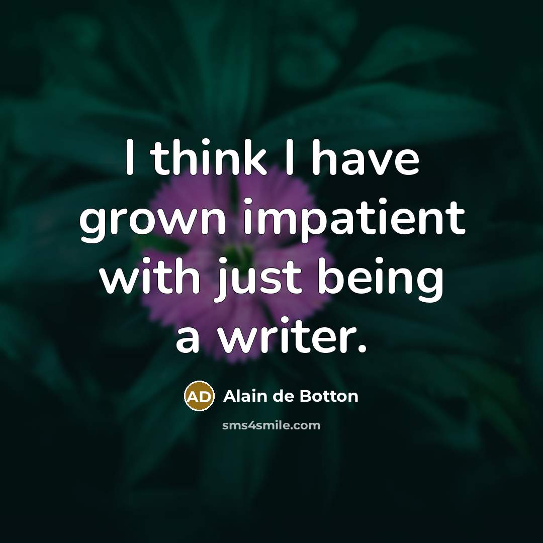 “I think I have grown impatient with just being a…” quote by Alain de Botton