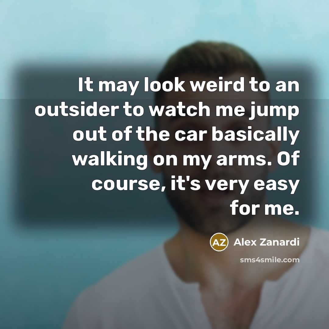 “It may look weird to an outsider to watch me…” quote by Alex Zanardi