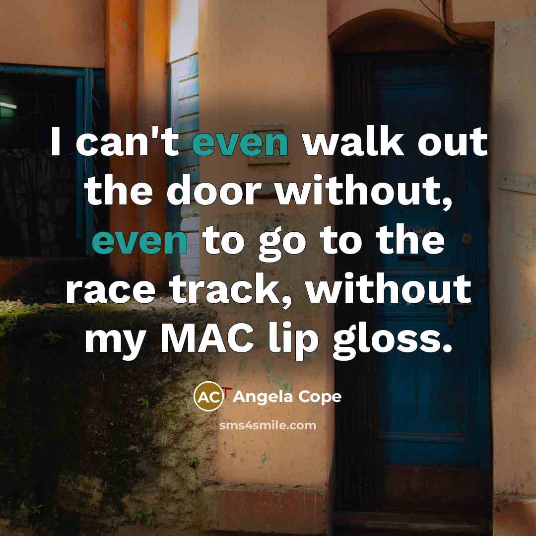 “I can't even walk out the door without, even to…” quote by Angela Cope