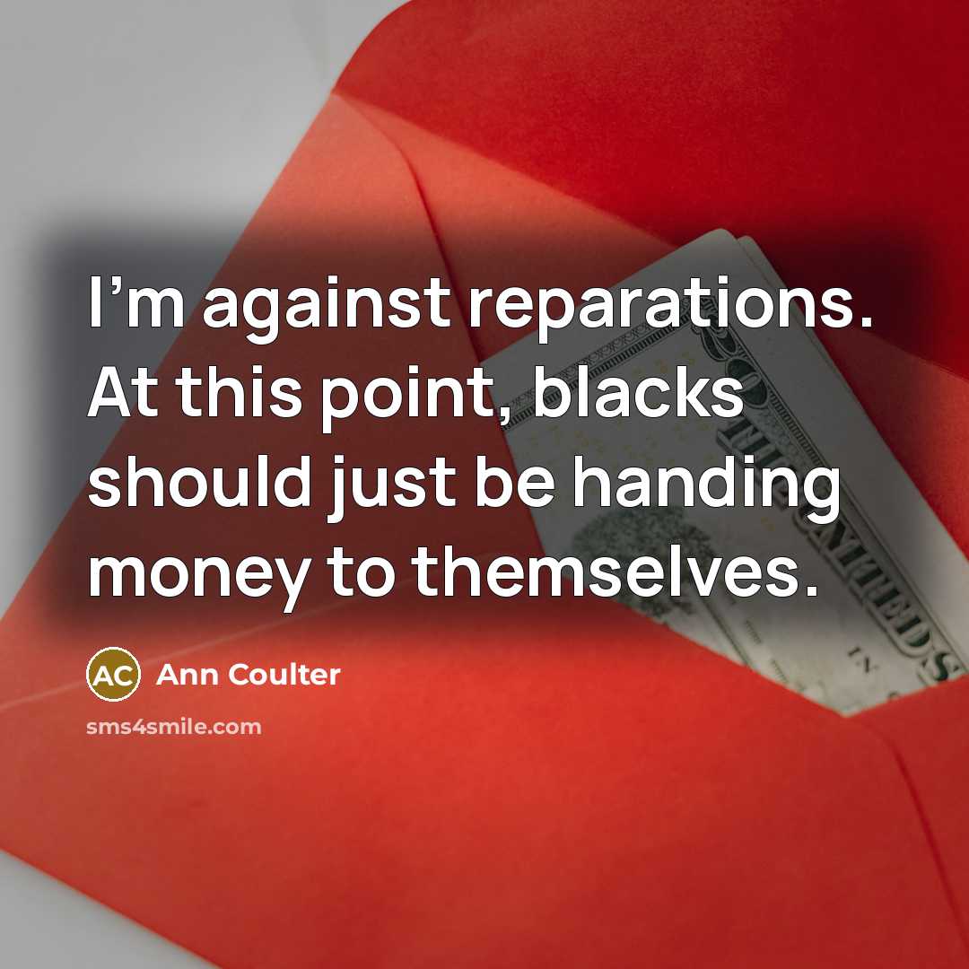 “I'm against reparations. At this point, blacks should just be…” quote by Ann Coulter