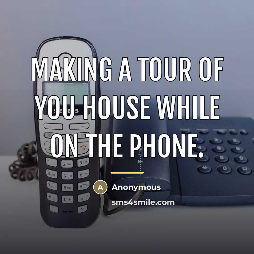 “Making a tour of you house while on the phone.…” quote by Anonymous