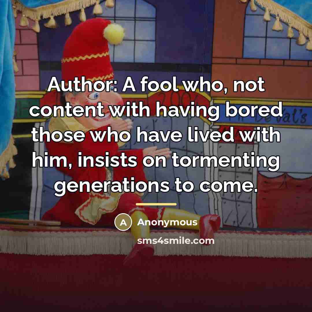 “Author: A fool who, not content with having bored those…” quote by Anonymous