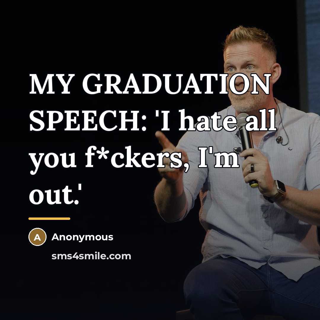 “MY GRADUATION SPEECH: 'I hate all you f*ckers, I'm out.'…” quote by Anonymous