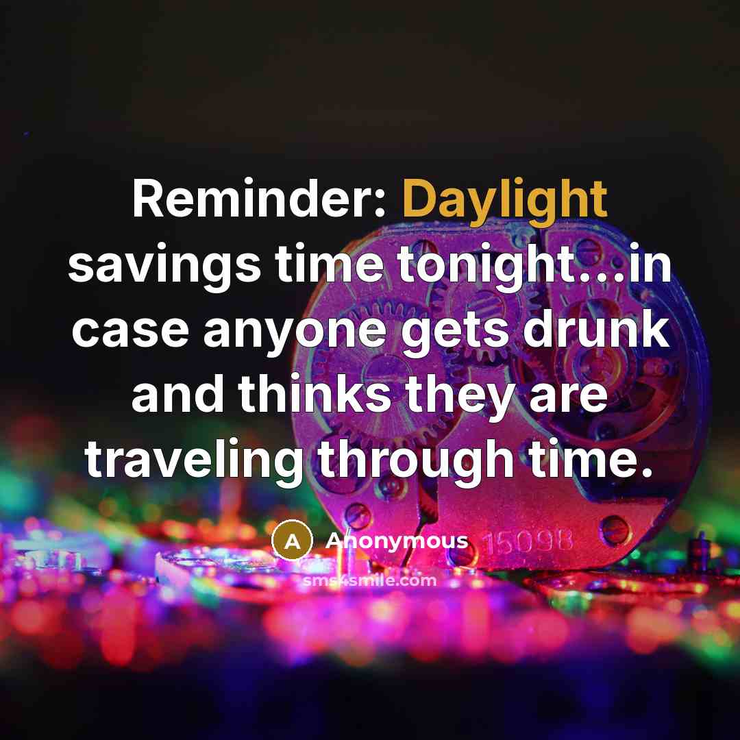 “Reminder: Daylight savings time tonight...in case anyone gets drunk and thinks they are traveling through time.” quote by Anonymous