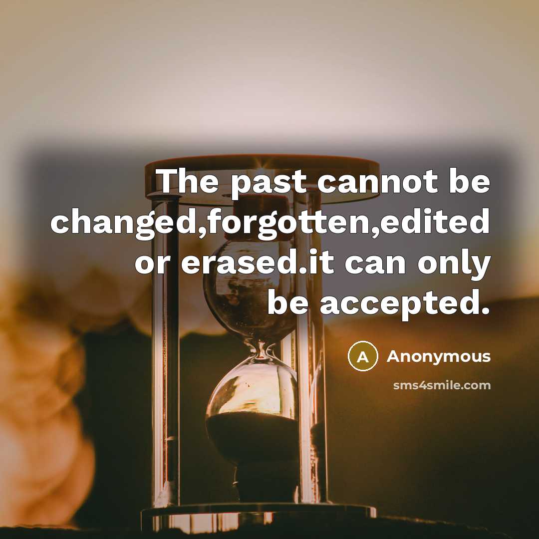 “The past cannot be changed,forgotten,edited or erased.it can only be accepted.” quote by Anonymous