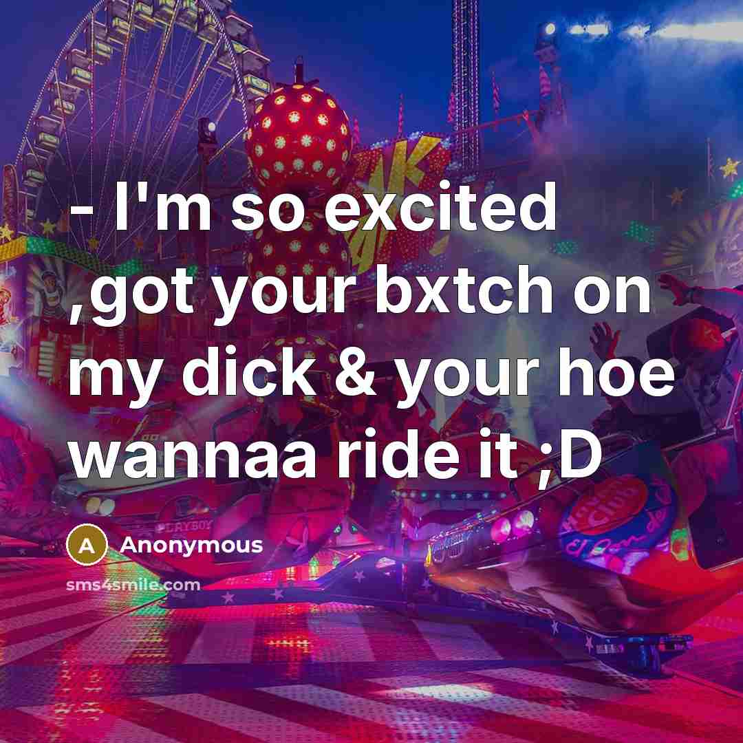 “- I'm so excited ,got your bxtch on my dick & your hoe wannaa ride it ;D” quote by Anonymous
