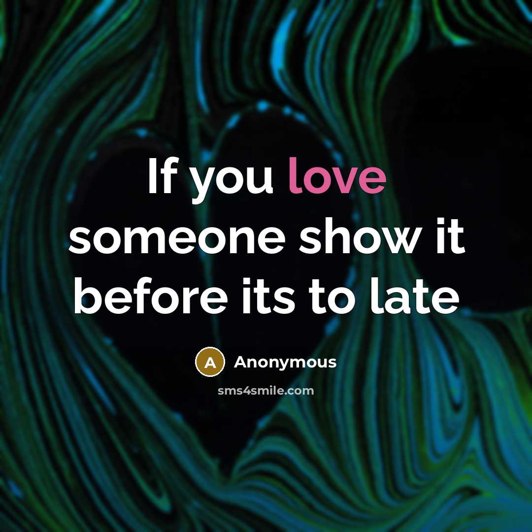 “If you love someone show it before its to late…” quote by Anonymous