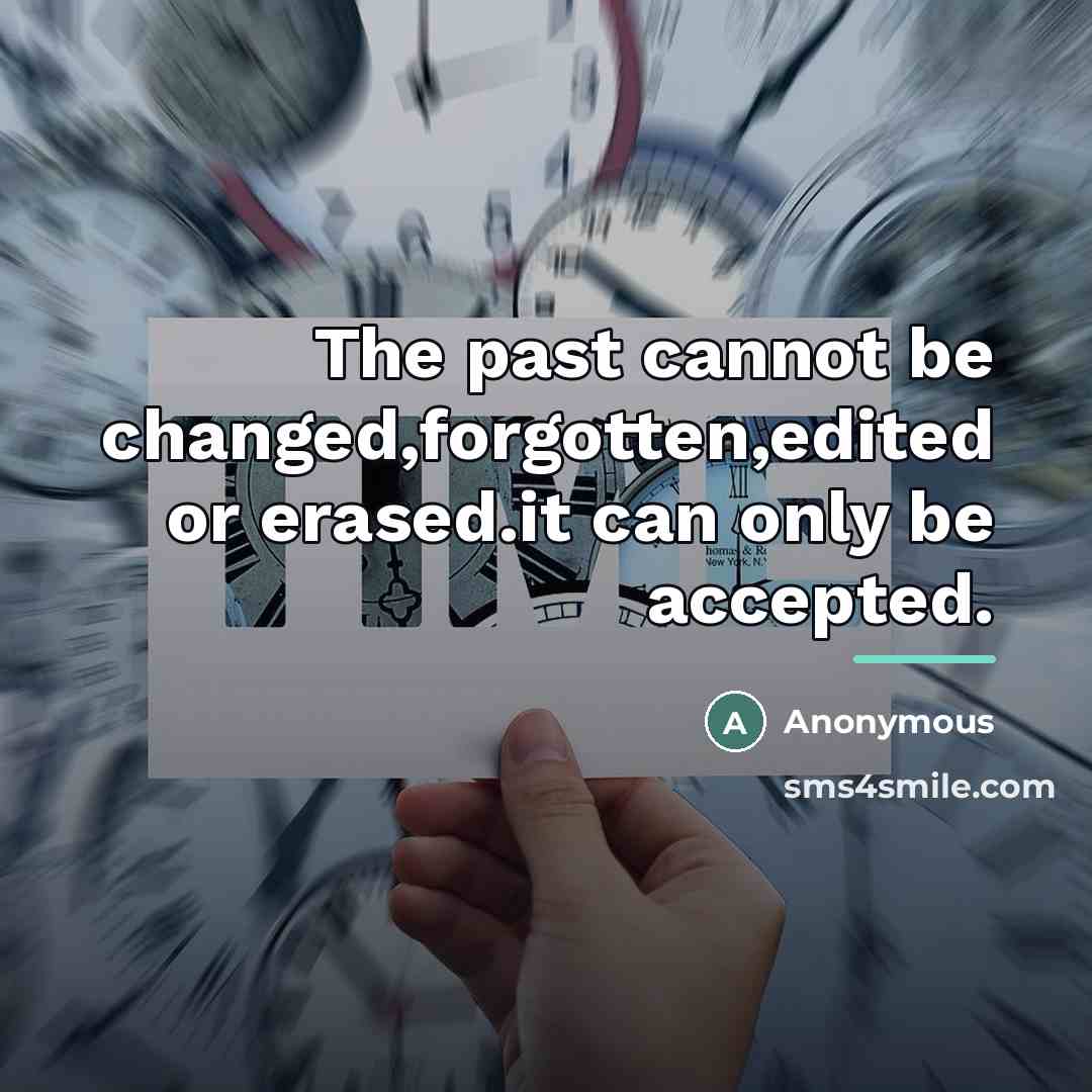 “The past cannot be changed,forgotten,edited or erased.it can only be…” quote by Anonymous