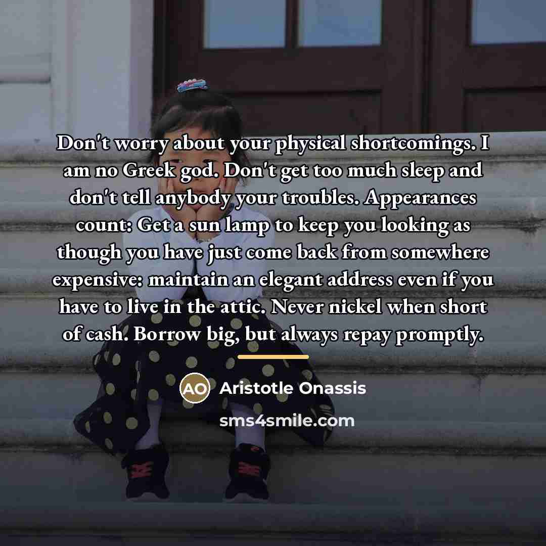 “Don't worry about your physical shortcomings. I am no Greek…” quote by Aristotle Onassis