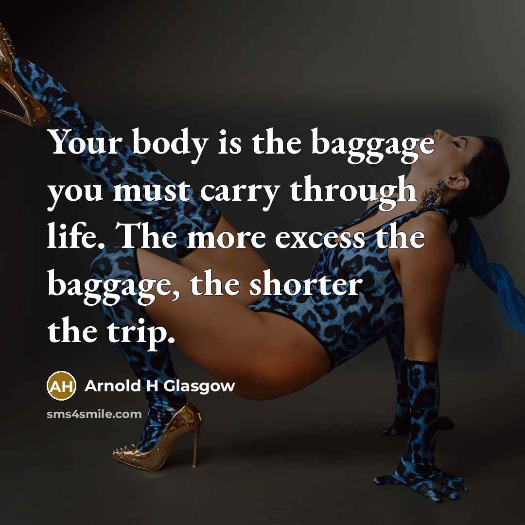 “Your body is the baggage you must carry through life.…” quote by Arnold H Glasgow
