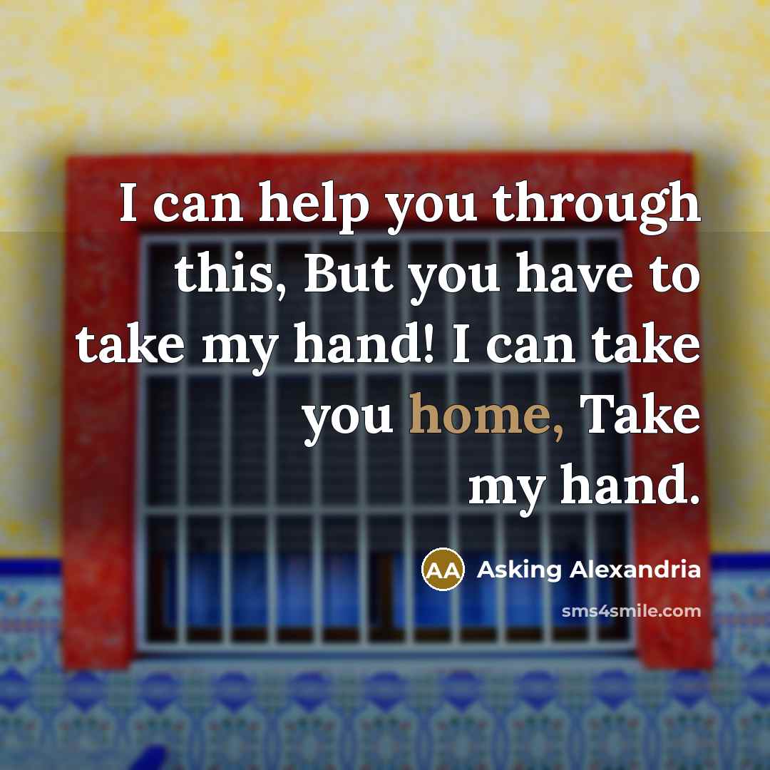 “I can help you through this, But you have to take my hand! I can take you home, Take my hand.” quote by Asking Alexandria