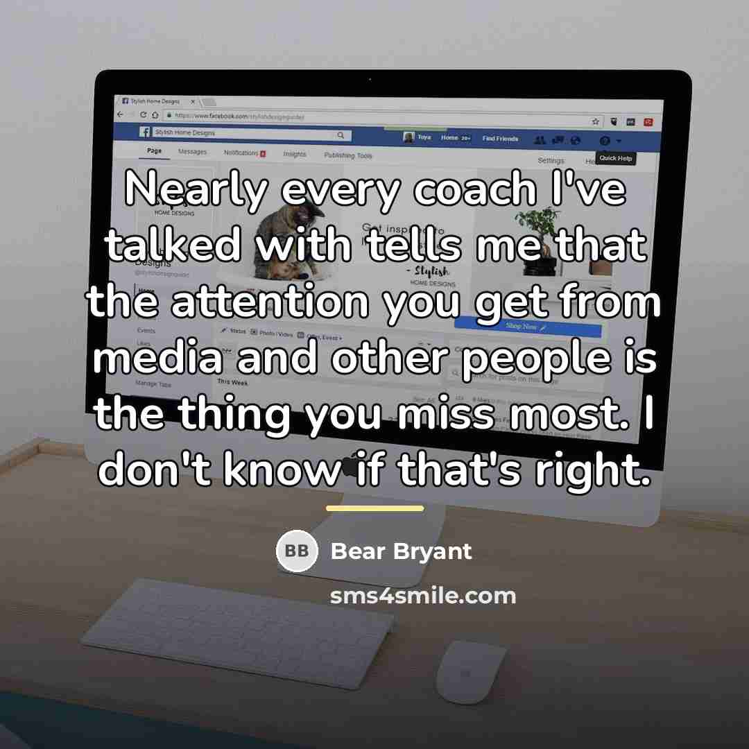 “Nearly every coach I've talked with tells me that the…” quote by Bear Bryant
