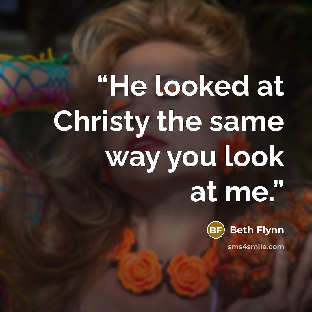 “He looked at Christy the same way you look at me.” quote by Beth Flynn