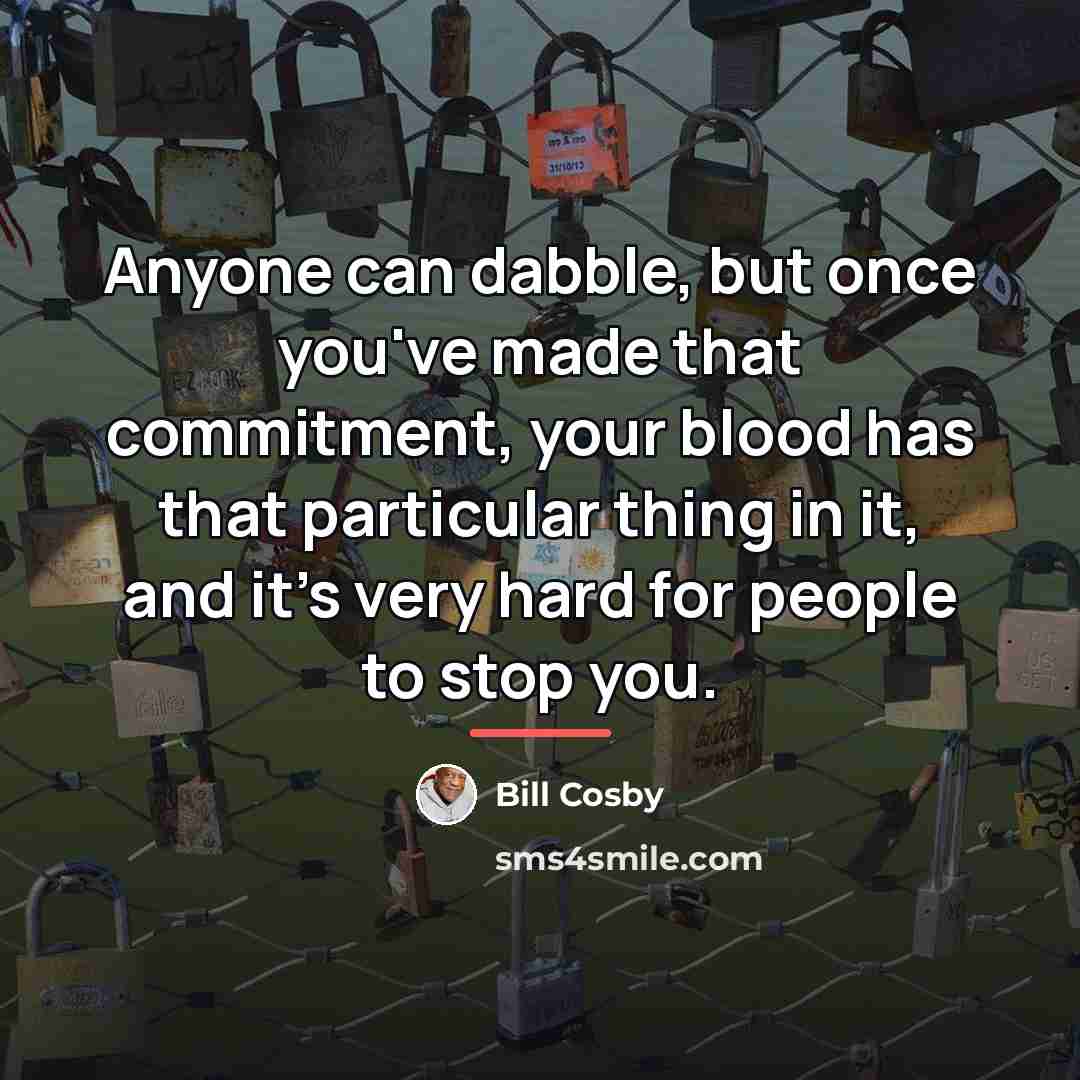 “Anyone can dabble, but once you've made that commitment, your…” quote by Bill Cosby