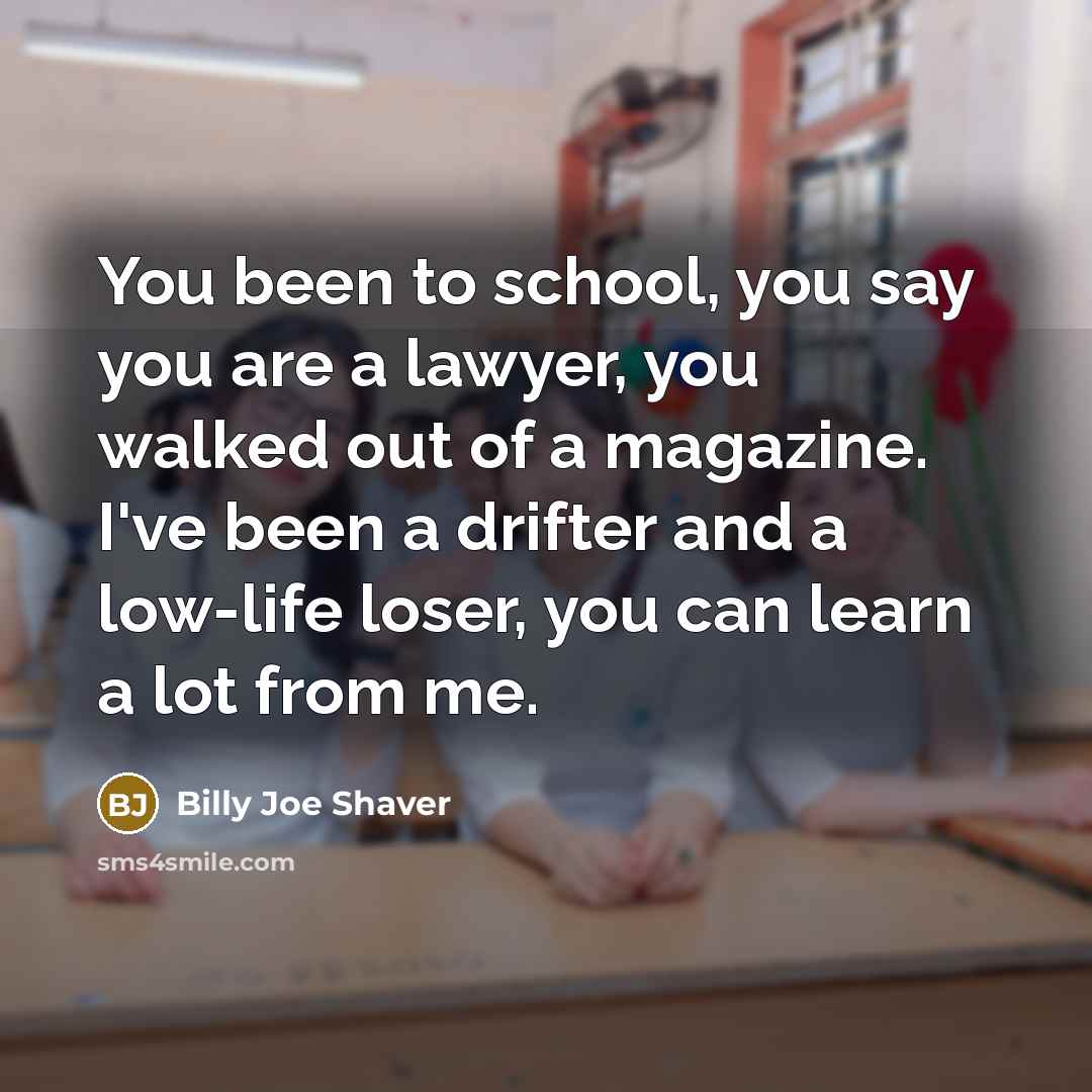 “You been to school, you say you are a lawyer,…” quote by Billy Joe Shaver