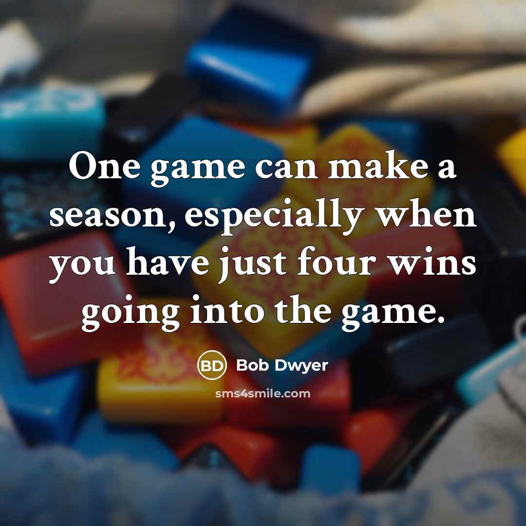 “One game can make a season, especially when you have…” quote by Bob Dwyer