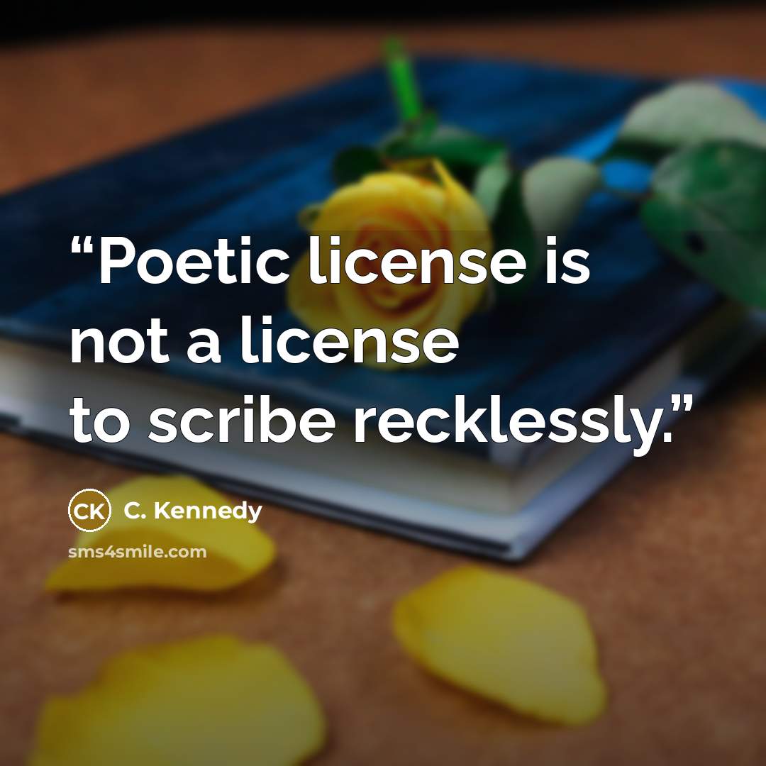 “Poetic license is not a license to scribe recklessly.” quote by C. Kennedy