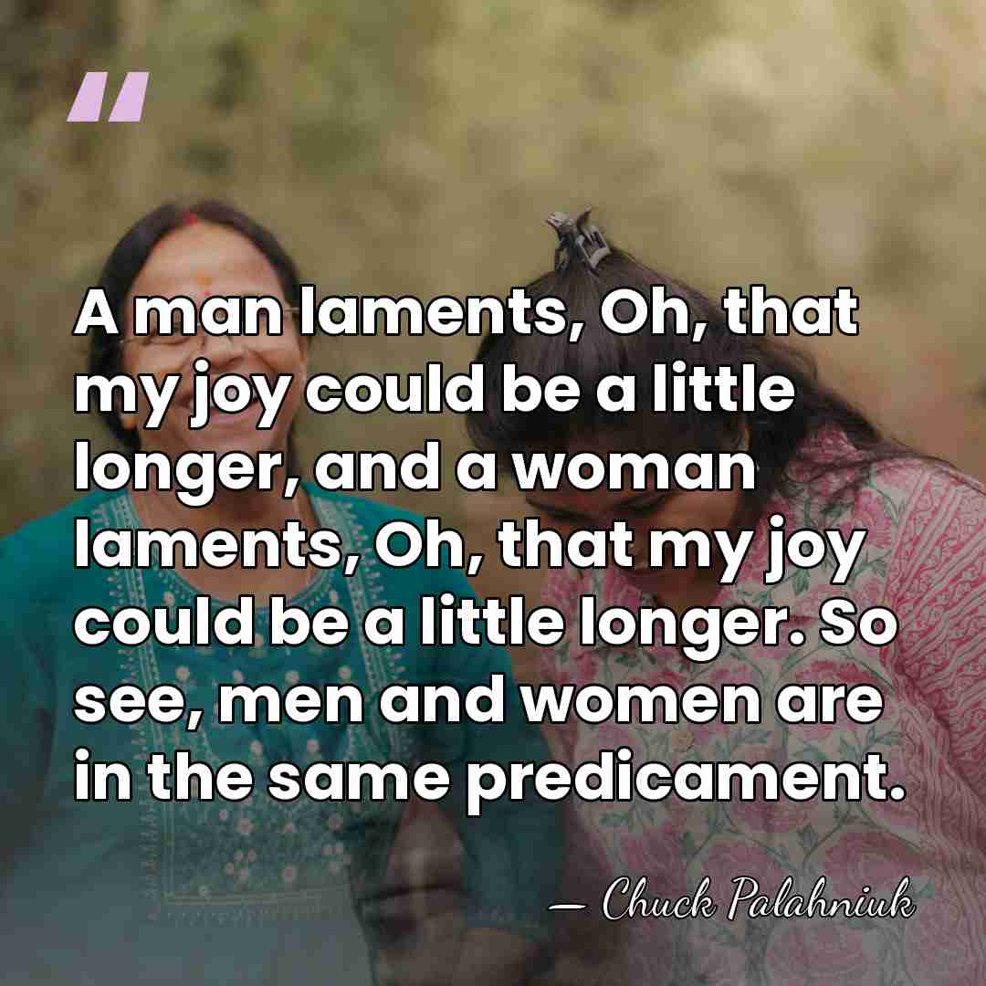 A man laments, Oh, that my joy could be a little longer,&hellip; - Chuck Palahniuk