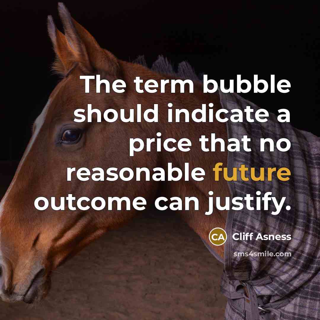 “The term bubble should indicate a price that no reasonable future outcome can justify.” quote by Cliff Asness