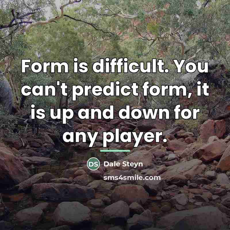 “Form is difficult. You can't predict form, it is up…” quote by Dale Steyn