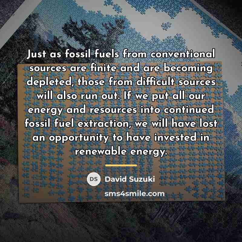 “Just as fossil fuels from conventional sources are finite and…” quote by David Suzuki