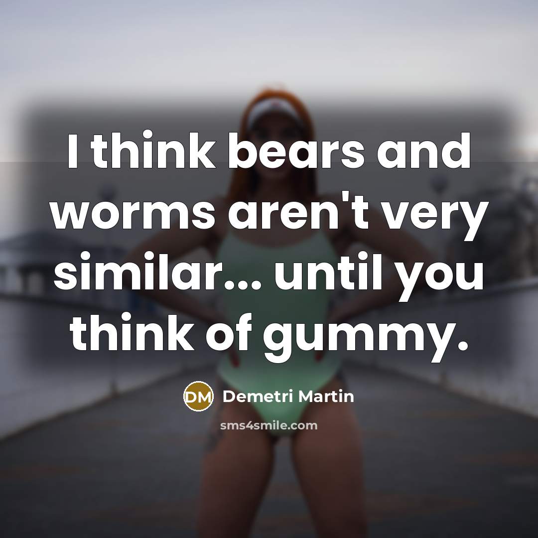 “I think bears and worms aren't very similar... until you…” quote by Demetri Martin