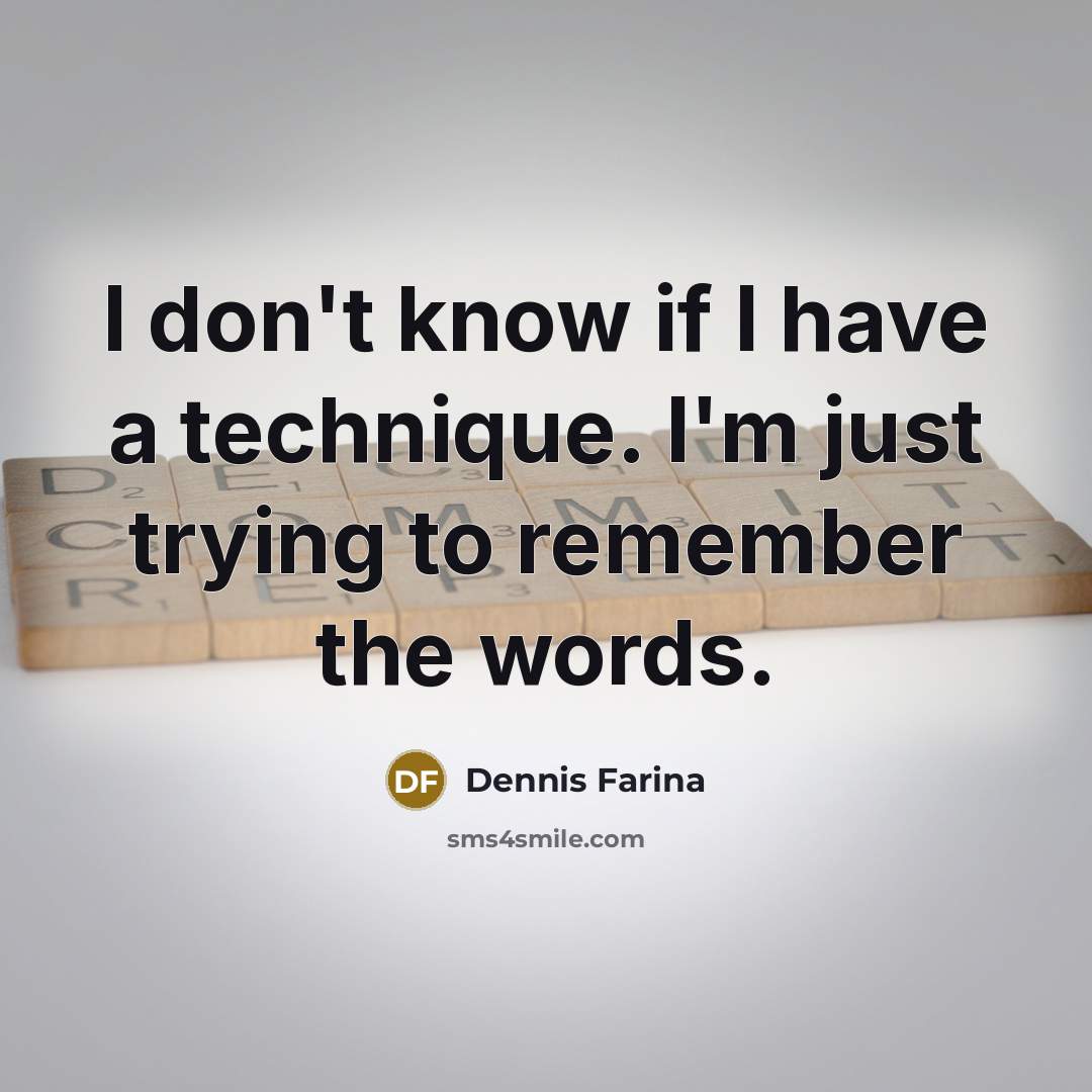 “I don't know if I have a technique. I'm just…” quote by Dennis Farina