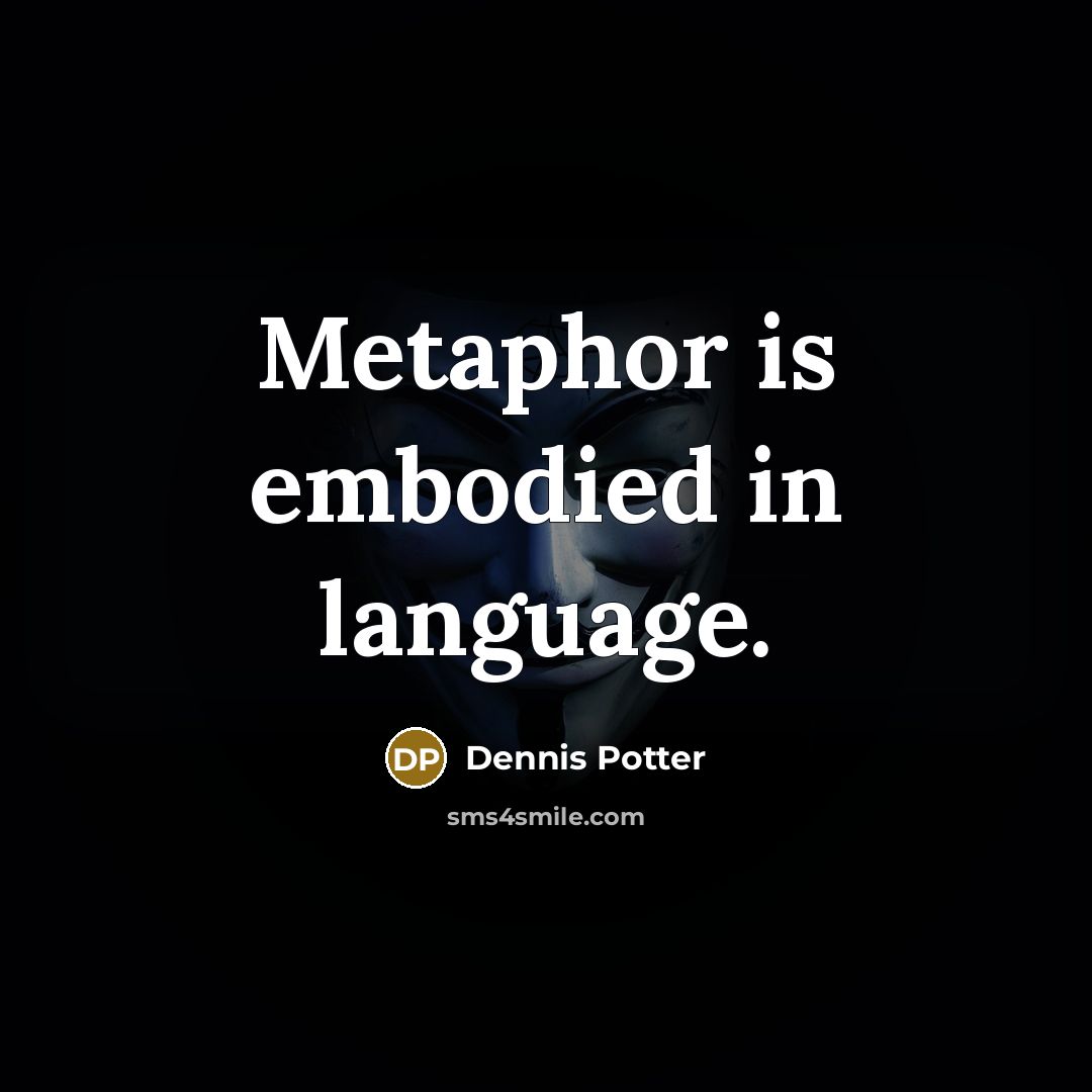 “Metaphor is embodied in language.” quote by Dennis Potter